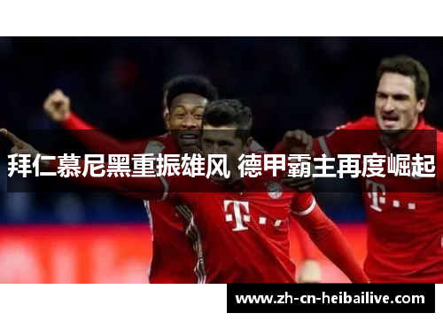 拜仁慕尼黑重振雄风 德甲霸主再度崛起 拜仁慕尼黑重振雄风 德甲霸主再度崛起