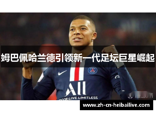 姆巴佩哈兰德引领新一代足坛巨星崛起 姆巴佩哈兰德引领新一代足坛巨星崛起