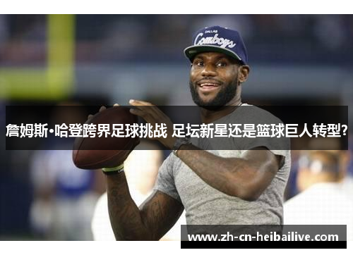 詹姆斯·哈登跨界足球挑战 足坛新星还是篮球巨人转型? 詹姆斯·哈登跨界足球挑战 足坛新星还是篮球巨人转型?