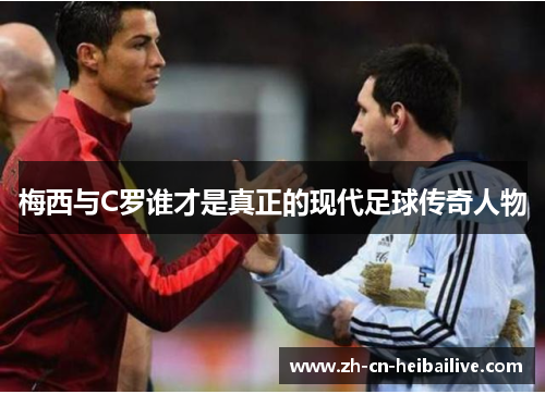 梅西与C罗谁才是真正的现代足球传奇人物 梅西与C罗谁才是真正的现代足球传奇人物