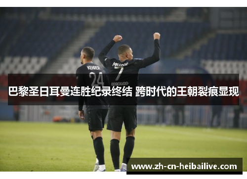巴黎圣日耳曼连胜纪录终结 跨时代的王朝裂痕显现 巴黎圣日耳曼连胜纪录终结 跨时代的王朝裂痕显现