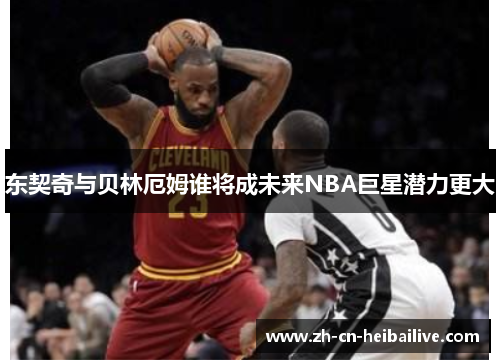 东契奇与贝林厄姆谁将成未来NBA巨星潜力更大 东契奇与贝林厄姆谁将成未来NBA巨星潜力更大
