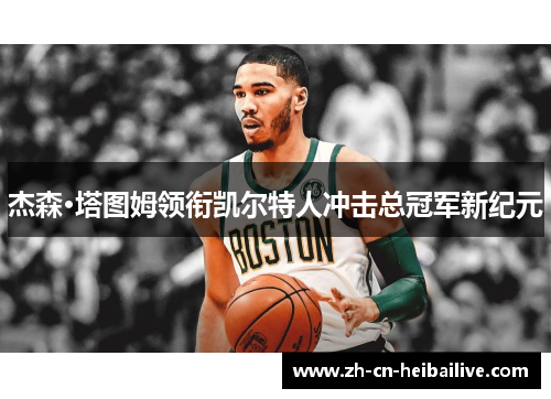 杰森·塔图姆领衔凯尔特人冲击总冠军新纪元